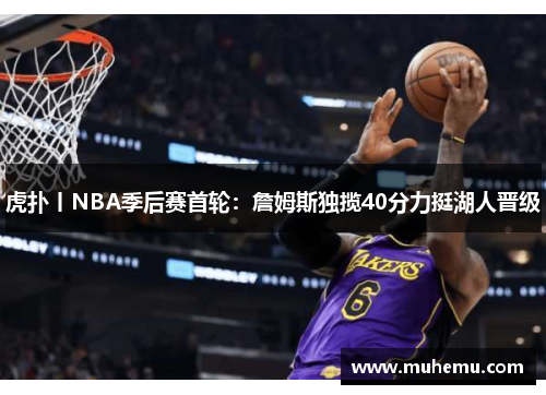 虎扑丨NBA季后赛首轮：詹姆斯独揽40分力挺湖人晋级