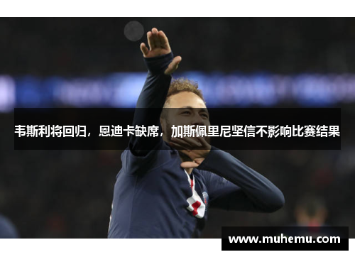 韦斯利将回归，恩迪卡缺席，加斯佩里尼坚信不影响比赛结果